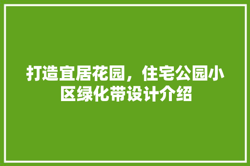 打造宜居花园，住宅公园小区绿化带设计介绍