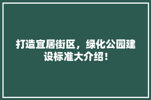 打造宜居街区，绿化公园建设标准大介绍！