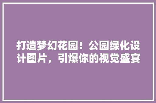 打造梦幻花园！公园绿化设计图片，引爆你的视觉盛宴！
