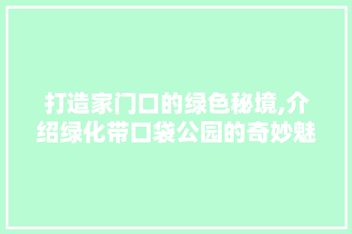 打造家门口的绿色秘境,介绍绿化带口袋公园的奇妙魅力