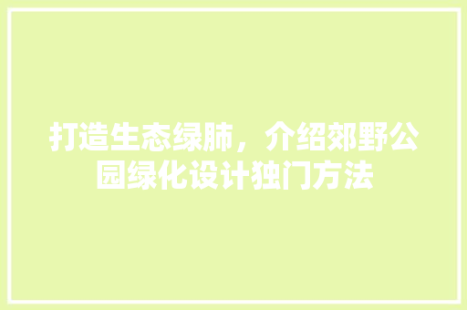 打造生态绿肺，介绍郊野公园绿化设计独门方法
