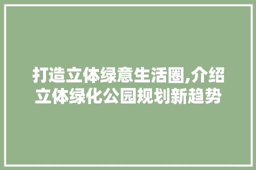 打造立体绿意生活圈,介绍立体绿化公园规划新趋势