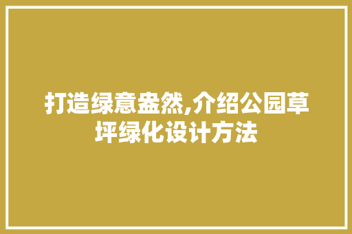 打造绿意盎然,介绍公园草坪绿化设计方法