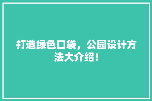 打造绿色口袋，公园设计方法大介绍！