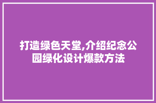 打造绿色天堂,介绍纪念公园绿化设计爆款方法