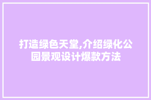 打造绿色天堂,介绍绿化公园景观设计爆款方法