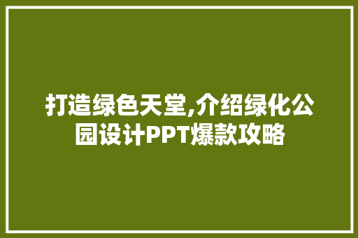 打造绿色天堂,介绍绿化公园设计PPT爆款攻略