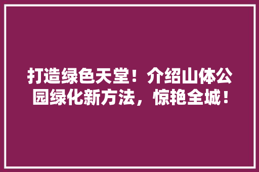 打造绿色天堂！介绍山体公园绿化新方法，惊艳全城！