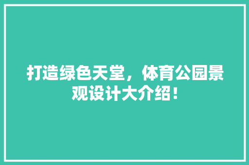 打造绿色天堂，体育公园景观设计大介绍！