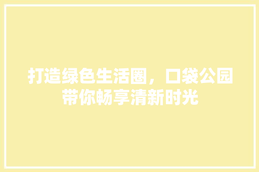 打造绿色生活圈，口袋公园带你畅享清新时光