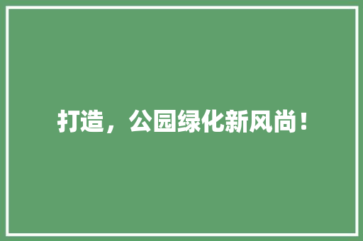打造，公园绿化新风尚！