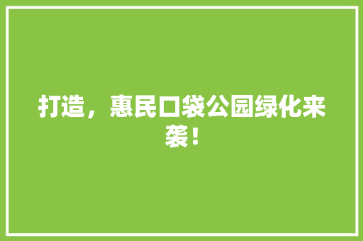 打造，惠民口袋公园绿化来袭！