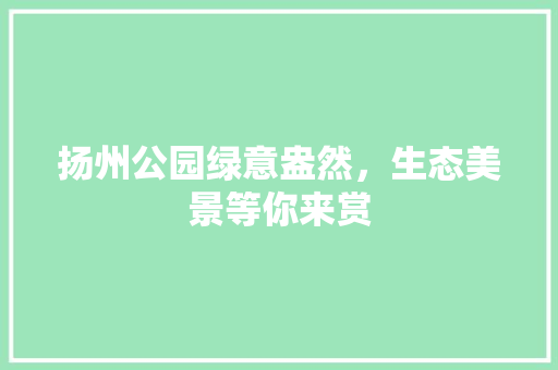 扬州公园绿意盎然，生态美景等你来赏