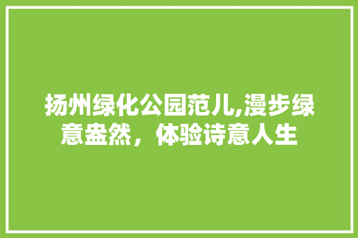 扬州绿化公园范儿,漫步绿意盎然，体验诗意人生
