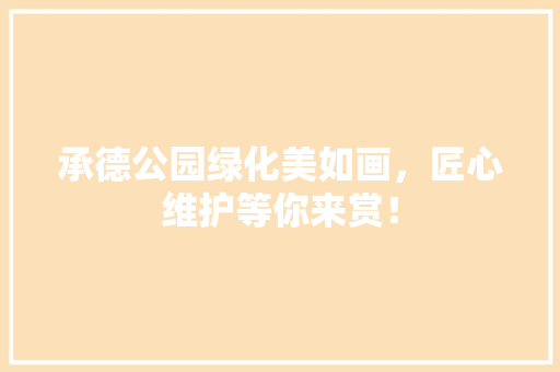 承德公园绿化美如画，匠心维护等你来赏！