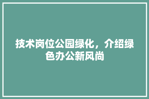 技术岗位公园绿化，介绍绿色办公新风尚