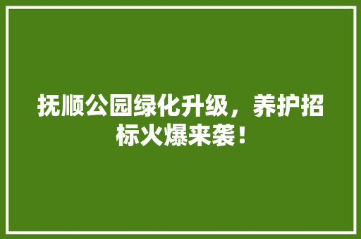 抚顺公园绿化升级，养护招标火爆来袭！