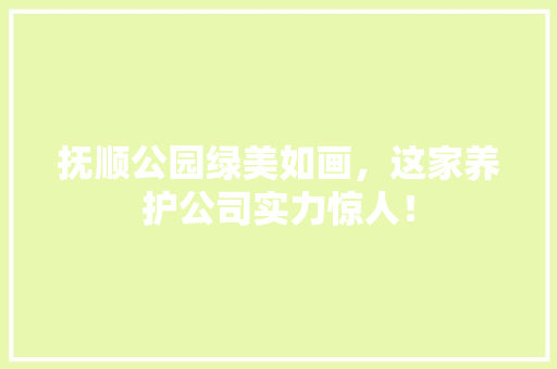 抚顺公园绿美如画，这家养护公司实力惊人！