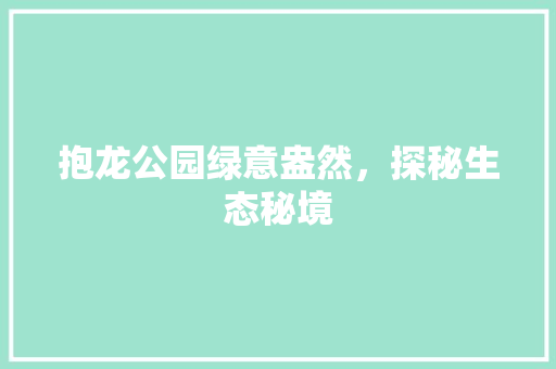 抱龙公园绿意盎然，探秘生态秘境