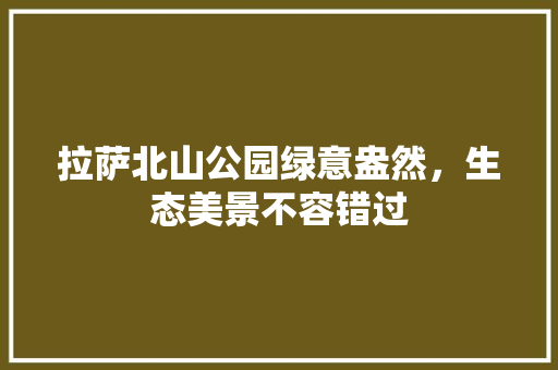 拉萨北山公园绿意盎然，生态美景不容错过