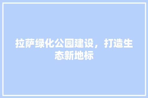 拉萨绿化公园建设，打造生态新地标