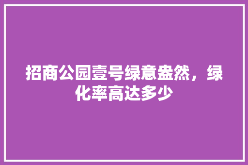招商公园壹号绿意盎然，绿化率高达多少