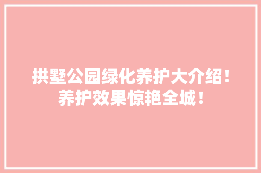 拱墅公园绿化养护大介绍！养护效果惊艳全城！