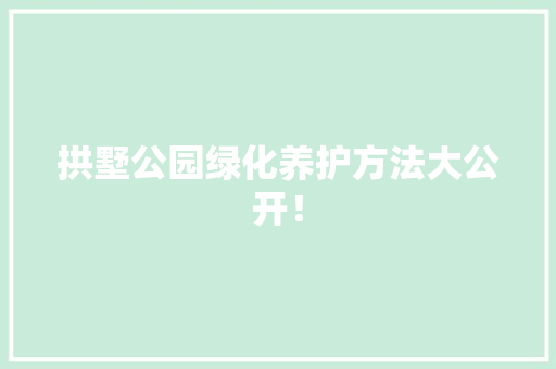 拱墅公园绿化养护方法大公开！