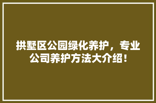 拱墅区公园绿化养护，专业公司养护方法大介绍！