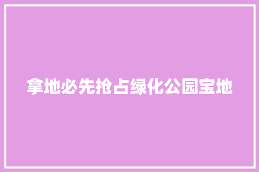 拿地必先抢占绿化公园宝地