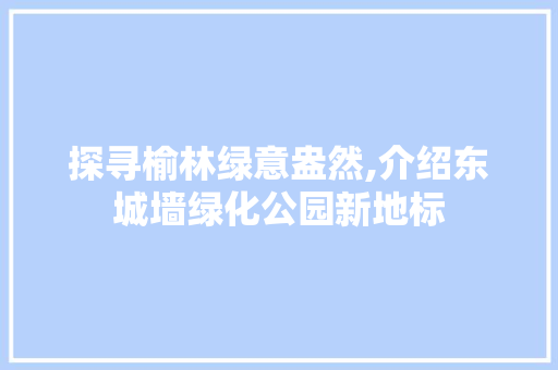 探寻榆林绿意盎然,介绍东城墙绿化公园新地标