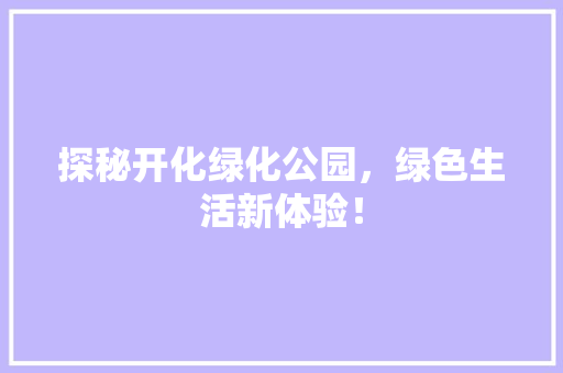 探秘开化绿化公园，绿色生活新体验！