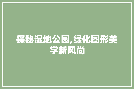 探秘湿地公园,绿化图形美学新风尚