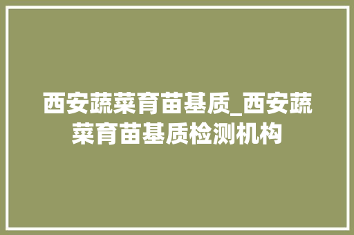 西安蔬菜育苗基质_西安蔬菜育苗基质检测机构