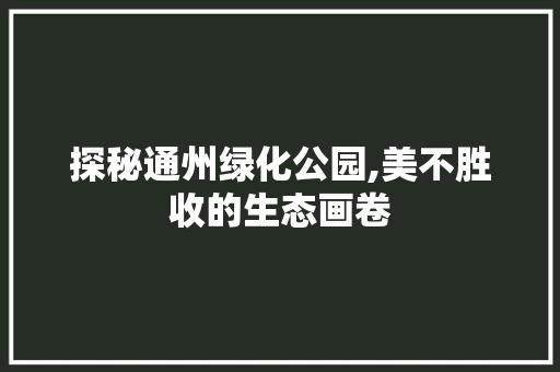 探秘通州绿化公园,美不胜收的生态画卷