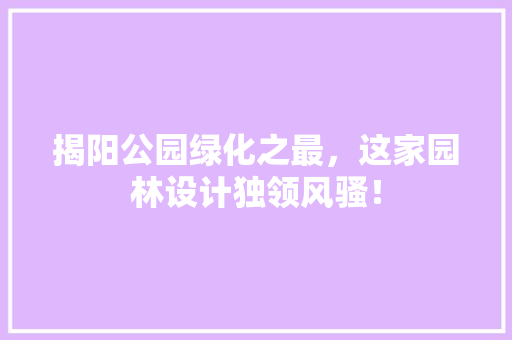 揭阳公园绿化之最，这家园林设计独领风骚！