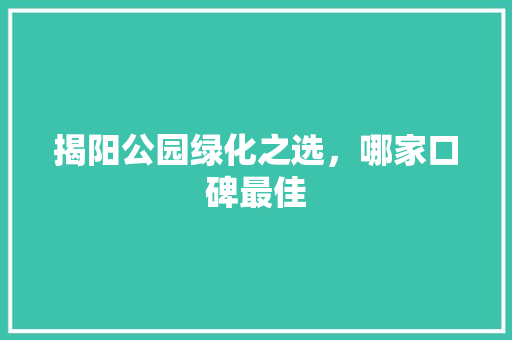 揭阳公园绿化之选，哪家口碑最佳