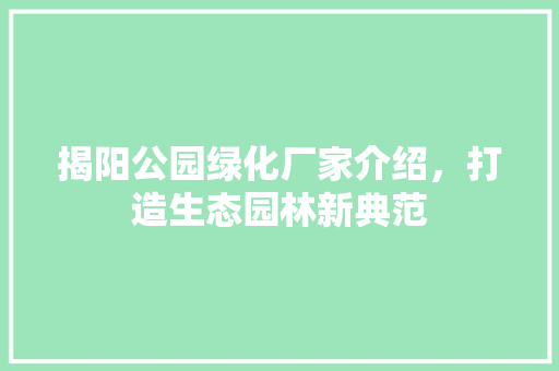 揭阳公园绿化厂家介绍，打造生态园林新典范