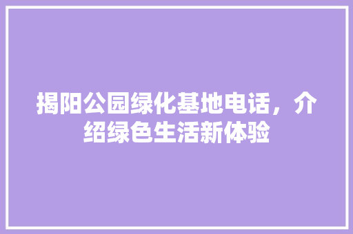 揭阳公园绿化基地电话，介绍绿色生活新体验