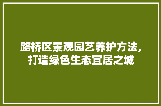 路桥区景观园艺养护方法,打造绿色生态宜居之城
