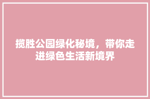 揽胜公园绿化秘境，带你走进绿色生活新境界
