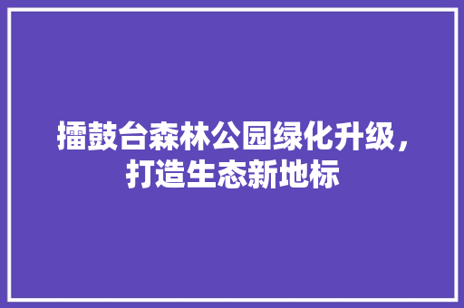 擂鼓台森林公园绿化升级，打造生态新地标