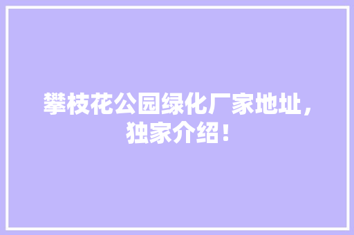 攀枝花公园绿化厂家地址，独家介绍！