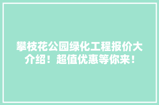 攀枝花公园绿化工程报价大介绍！超值优惠等你来！