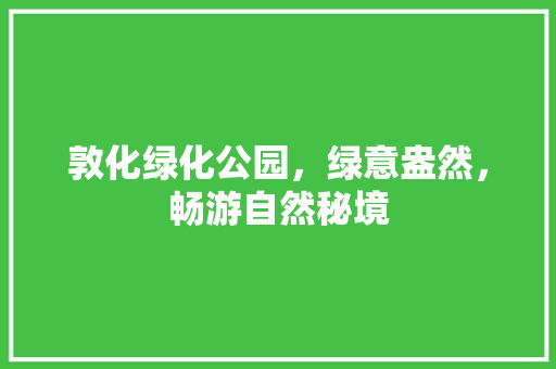 敦化绿化公园，绿意盎然，畅游自然秘境