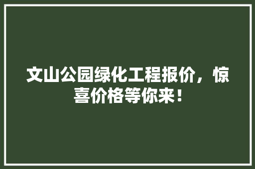 文山公园绿化工程报价，惊喜价格等你来！