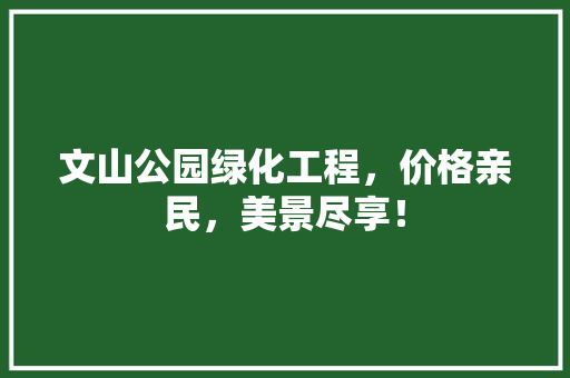 文山公园绿化工程，价格亲民，美景尽享！