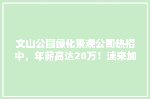 文山公园绿化景观公司热招中，年薪高达20万！速来加入我们♂♀