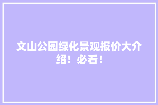 文山公园绿化景观报价大介绍！必看！