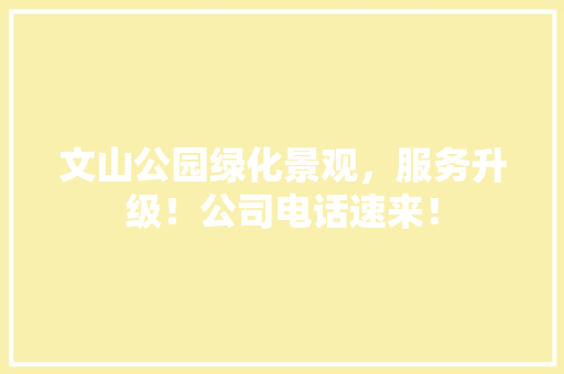 文山公园绿化景观，服务升级！公司电话速来！